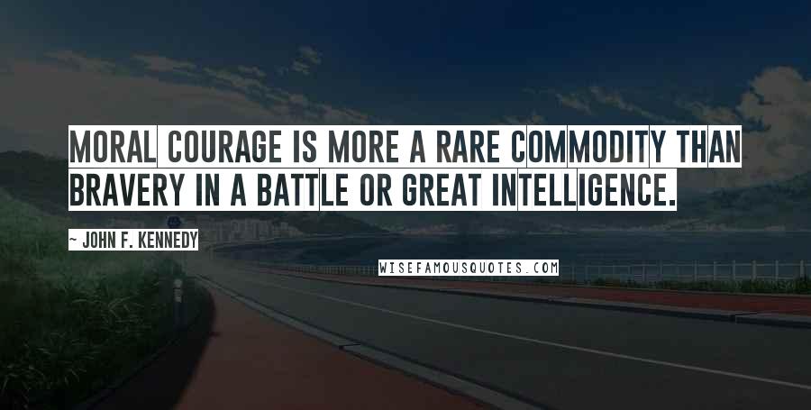 John F. Kennedy Quotes: Moral courage is more a rare commodity than bravery in a battle or great intelligence.