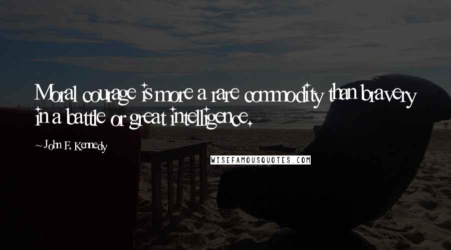 John F. Kennedy Quotes: Moral courage is more a rare commodity than bravery in a battle or great intelligence.