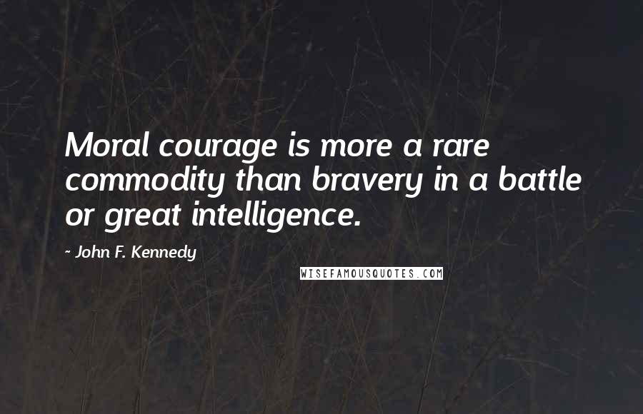 John F. Kennedy Quotes: Moral courage is more a rare commodity than bravery in a battle or great intelligence.