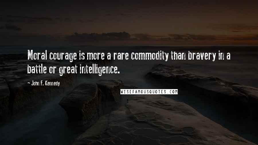 John F. Kennedy Quotes: Moral courage is more a rare commodity than bravery in a battle or great intelligence.