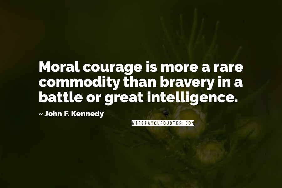 John F. Kennedy Quotes: Moral courage is more a rare commodity than bravery in a battle or great intelligence.