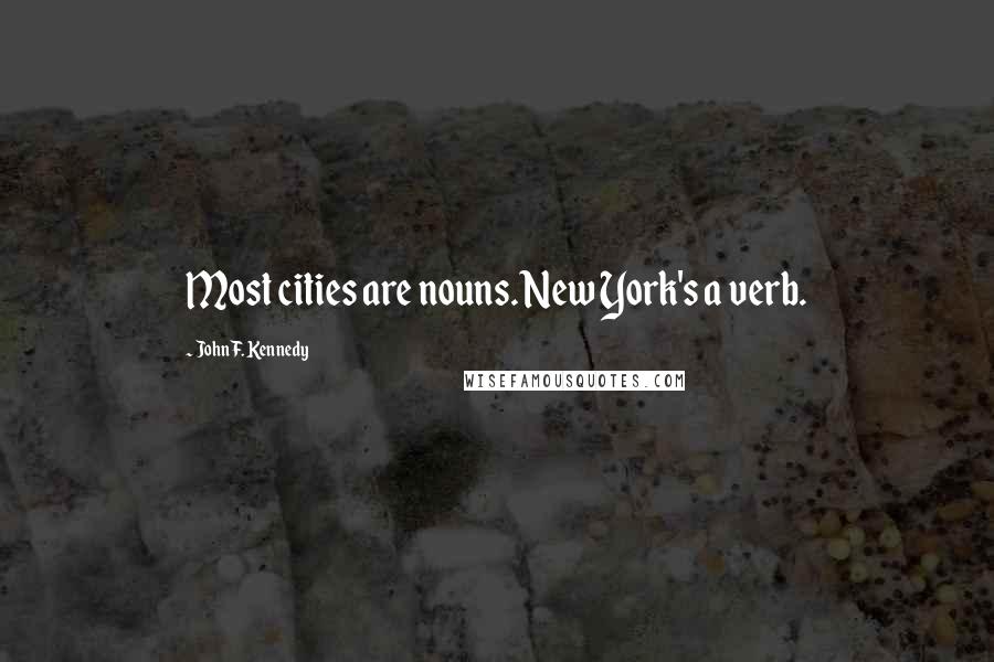 John F. Kennedy Quotes: Most cities are nouns. New York's a verb.