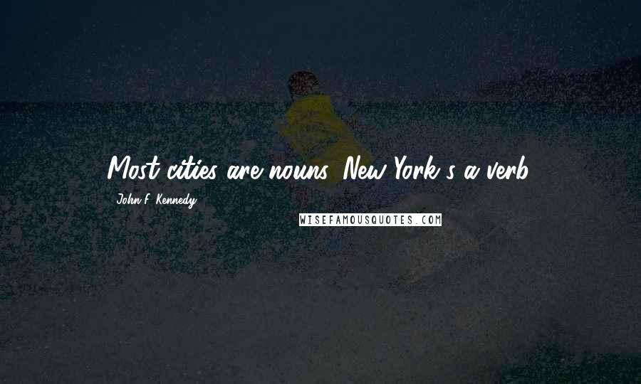 John F. Kennedy Quotes: Most cities are nouns. New York's a verb.