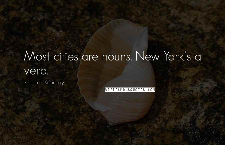 John F. Kennedy Quotes: Most cities are nouns. New York's a verb.