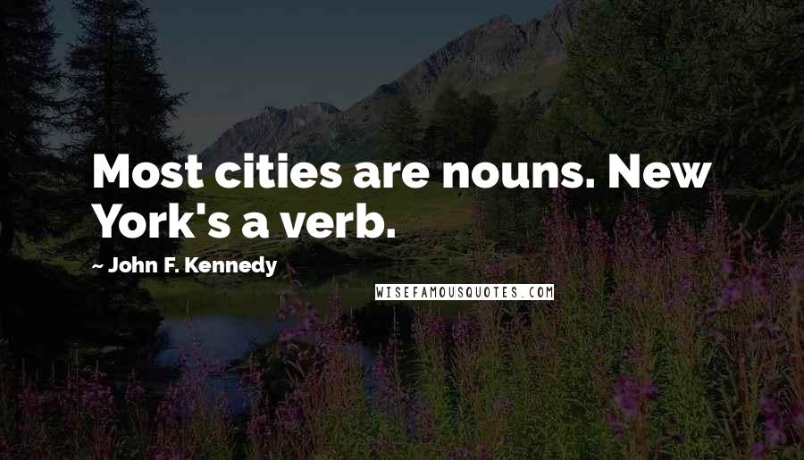 John F. Kennedy Quotes: Most cities are nouns. New York's a verb.