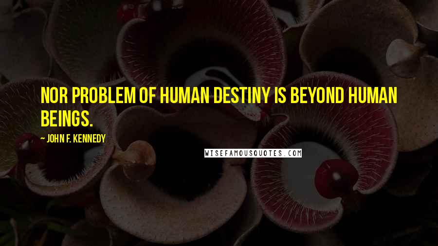 John F. Kennedy Quotes: Nor problem of human destiny is beyond human beings.