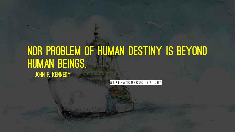 John F. Kennedy Quotes: Nor problem of human destiny is beyond human beings.
