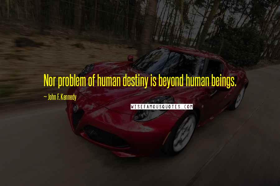 John F. Kennedy Quotes: Nor problem of human destiny is beyond human beings.