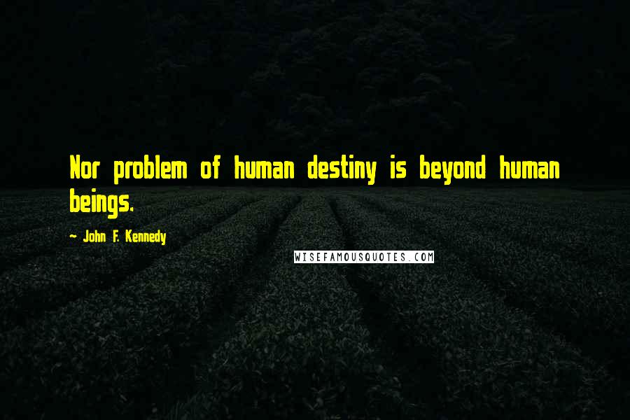 John F. Kennedy Quotes: Nor problem of human destiny is beyond human beings.