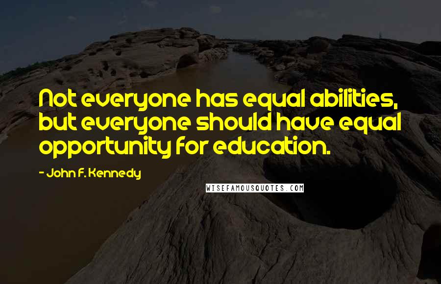 John F. Kennedy Quotes: Not everyone has equal abilities, but everyone should have equal opportunity for education.