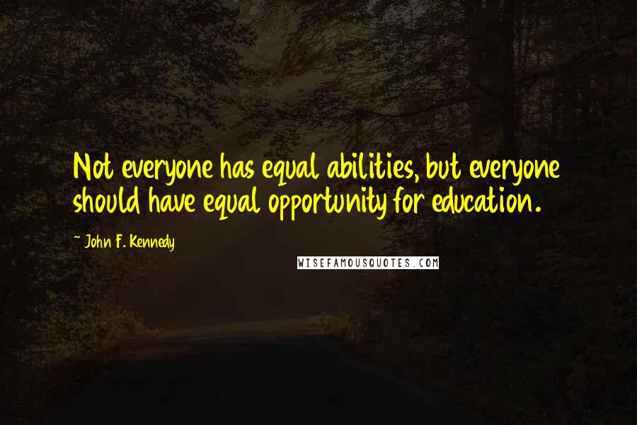 John F. Kennedy Quotes: Not everyone has equal abilities, but everyone should have equal opportunity for education.