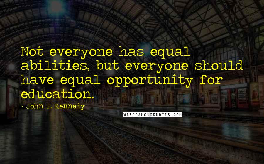 John F. Kennedy Quotes: Not everyone has equal abilities, but everyone should have equal opportunity for education.