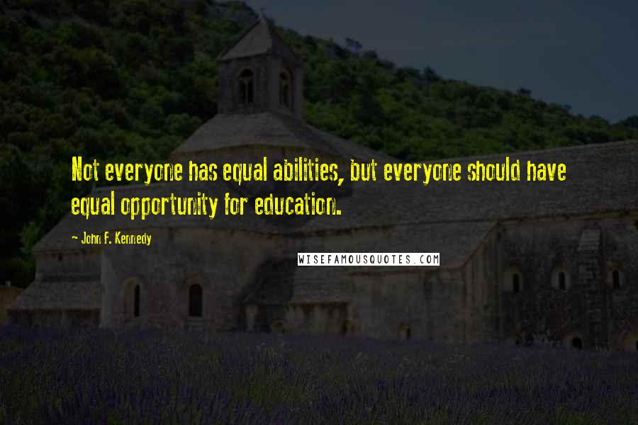John F. Kennedy Quotes: Not everyone has equal abilities, but everyone should have equal opportunity for education.