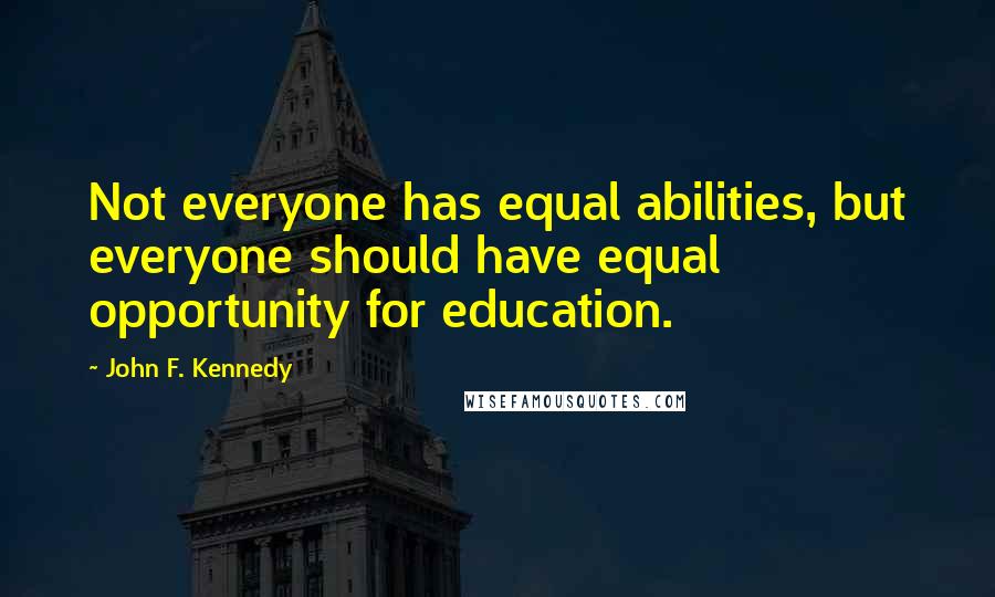 John F. Kennedy Quotes: Not everyone has equal abilities, but everyone should have equal opportunity for education.