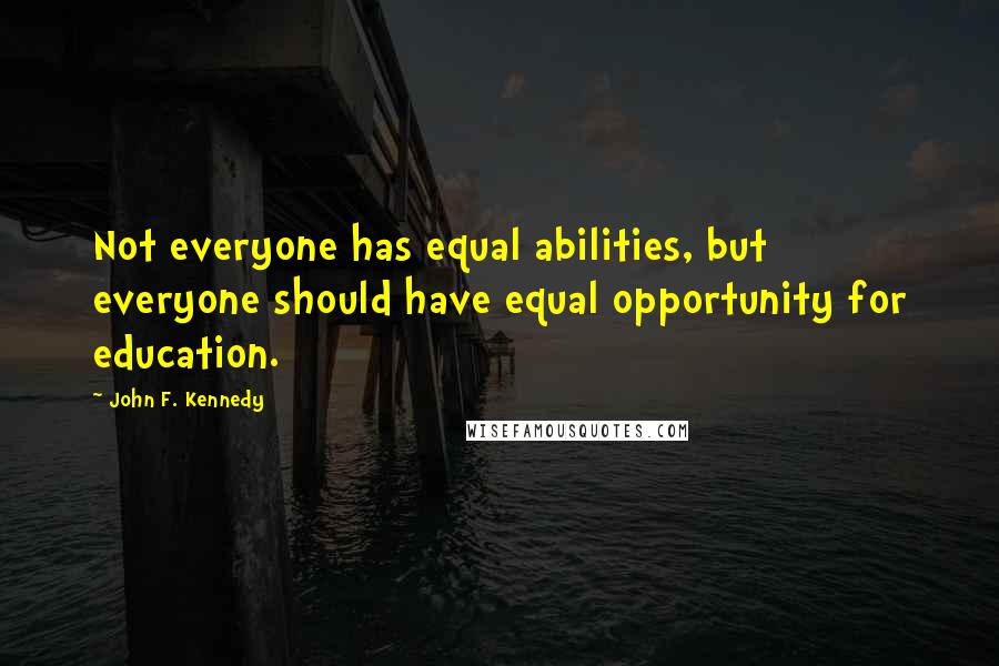 John F. Kennedy Quotes: Not everyone has equal abilities, but everyone should have equal opportunity for education.
