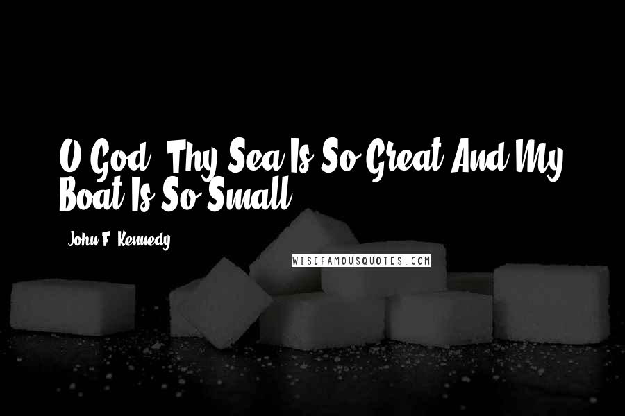 John F. Kennedy Quotes: O God, Thy Sea Is So Great And My Boat Is So Small