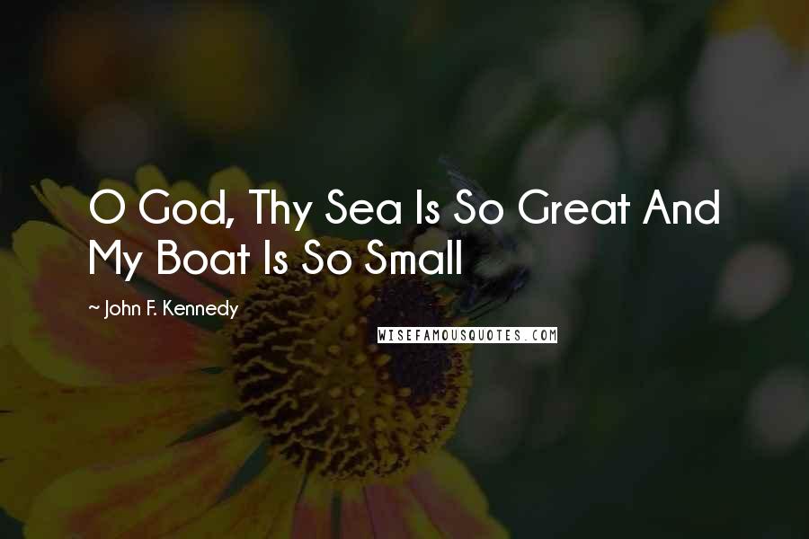 John F. Kennedy Quotes: O God, Thy Sea Is So Great And My Boat Is So Small