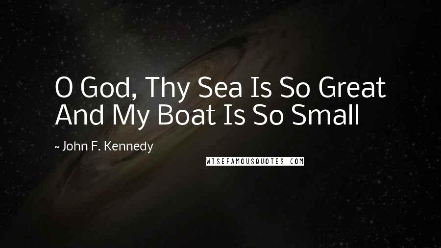 John F. Kennedy Quotes: O God, Thy Sea Is So Great And My Boat Is So Small