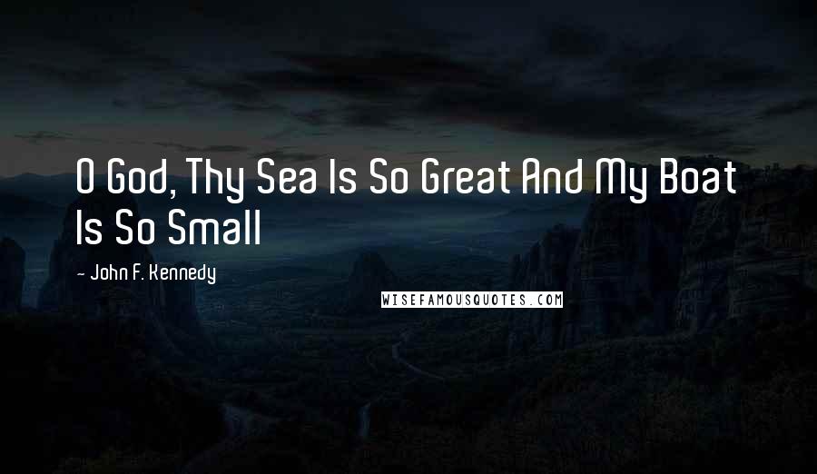 John F. Kennedy Quotes: O God, Thy Sea Is So Great And My Boat Is So Small