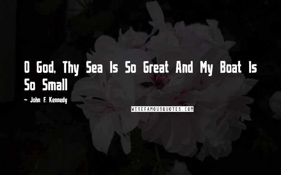 John F. Kennedy Quotes: O God, Thy Sea Is So Great And My Boat Is So Small