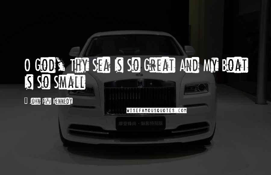 John F. Kennedy Quotes: O God, Thy Sea Is So Great And My Boat Is So Small