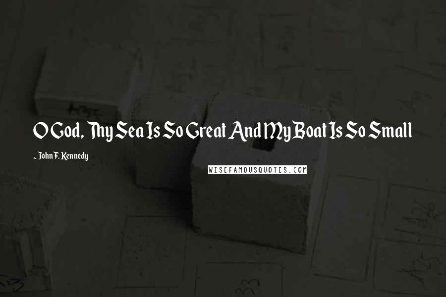 John F. Kennedy Quotes: O God, Thy Sea Is So Great And My Boat Is So Small