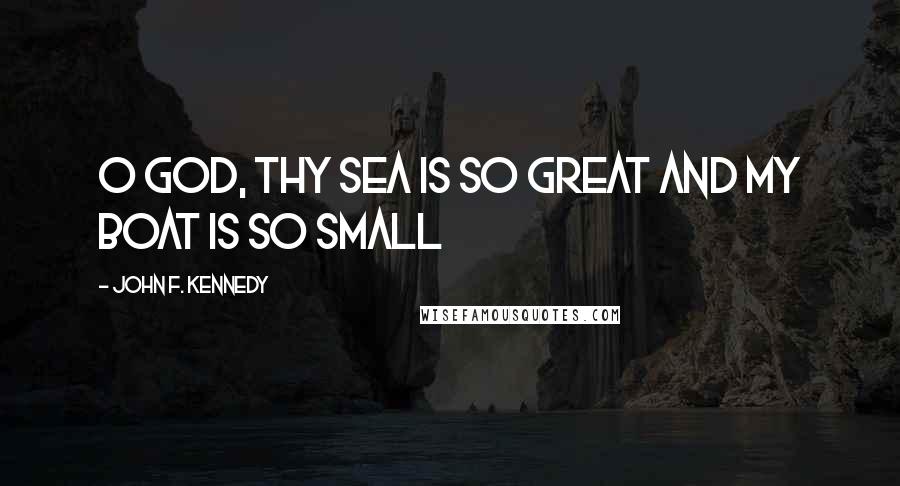 John F. Kennedy Quotes: O God, Thy Sea Is So Great And My Boat Is So Small