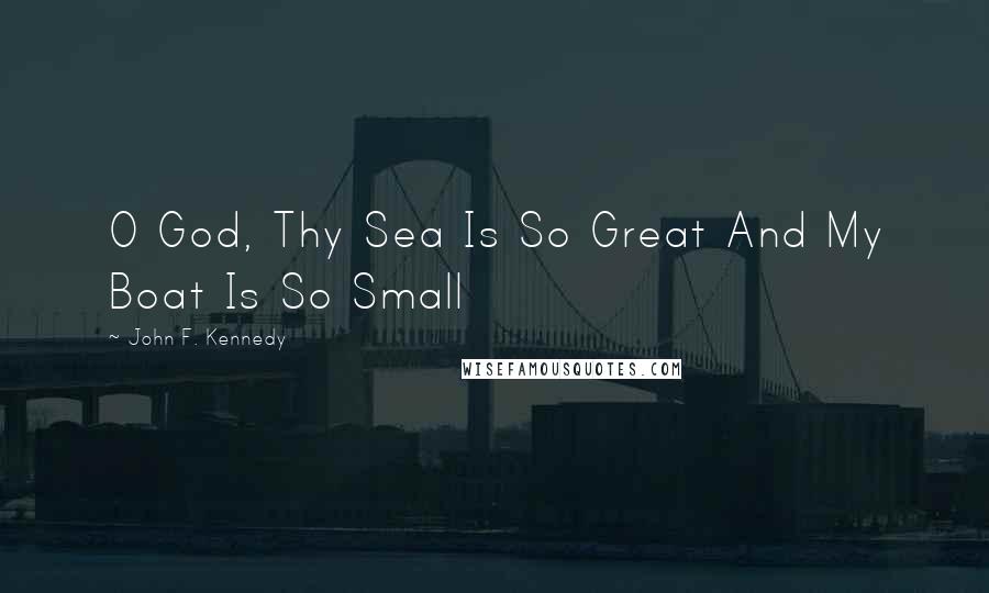 John F. Kennedy Quotes: O God, Thy Sea Is So Great And My Boat Is So Small