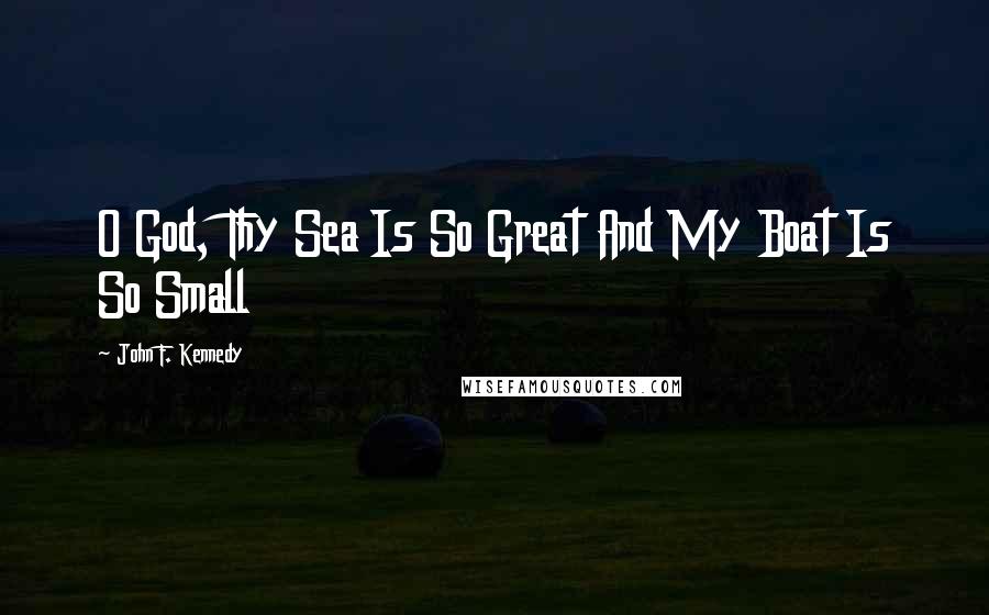 John F. Kennedy Quotes: O God, Thy Sea Is So Great And My Boat Is So Small