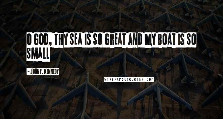 John F. Kennedy Quotes: O God, Thy Sea Is So Great And My Boat Is So Small