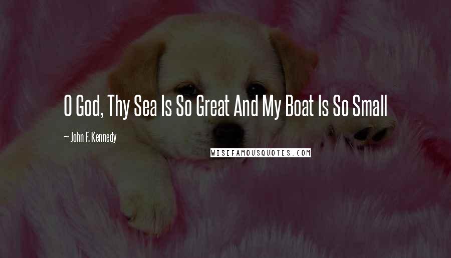 John F. Kennedy Quotes: O God, Thy Sea Is So Great And My Boat Is So Small