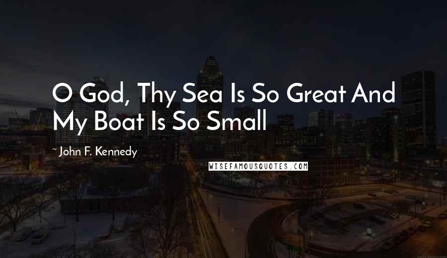 John F. Kennedy Quotes: O God, Thy Sea Is So Great And My Boat Is So Small