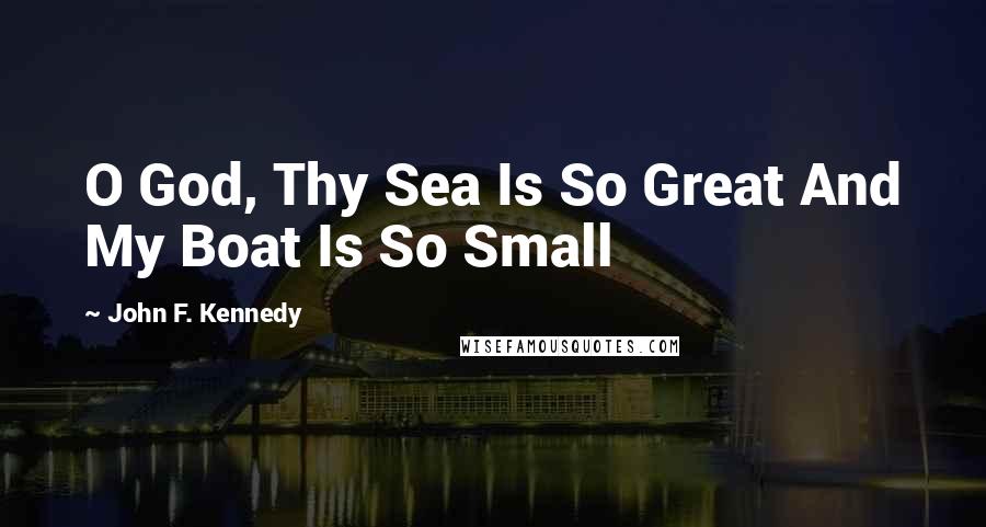 John F. Kennedy Quotes: O God, Thy Sea Is So Great And My Boat Is So Small