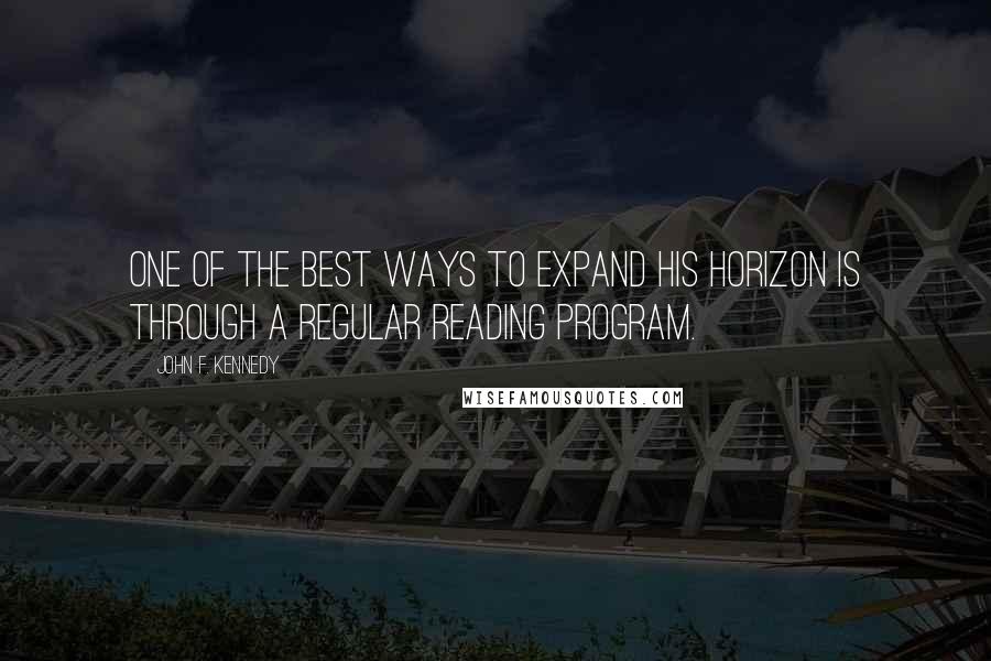 John F. Kennedy Quotes: One of the best ways to expand his horizon is through a regular reading program.