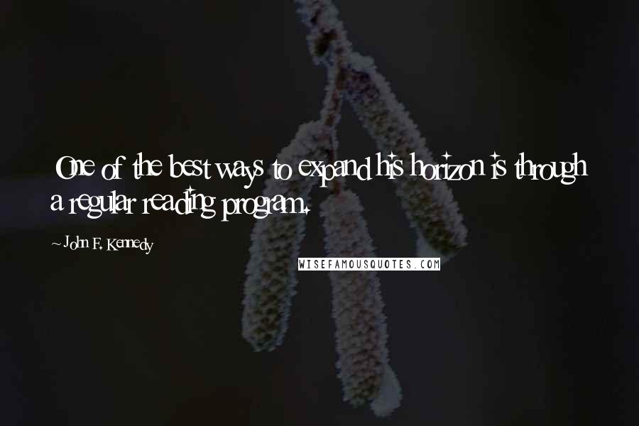 John F. Kennedy Quotes: One of the best ways to expand his horizon is through a regular reading program.