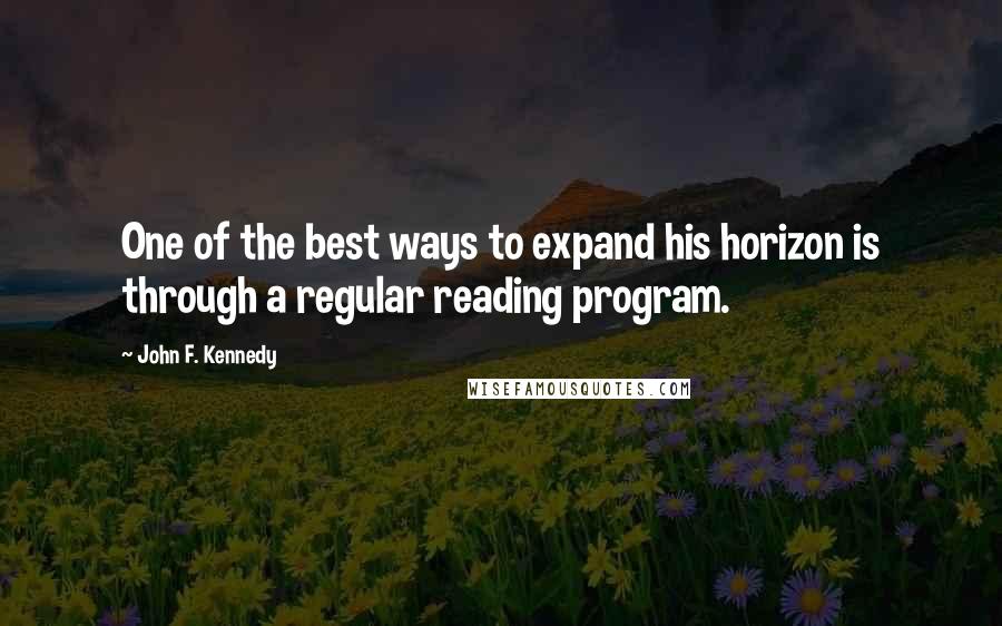 John F. Kennedy Quotes: One of the best ways to expand his horizon is through a regular reading program.