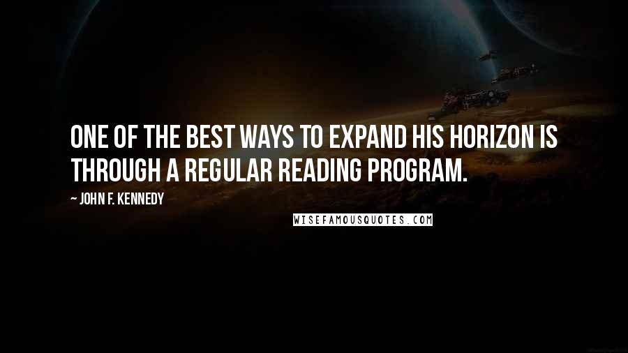 John F. Kennedy Quotes: One of the best ways to expand his horizon is through a regular reading program.