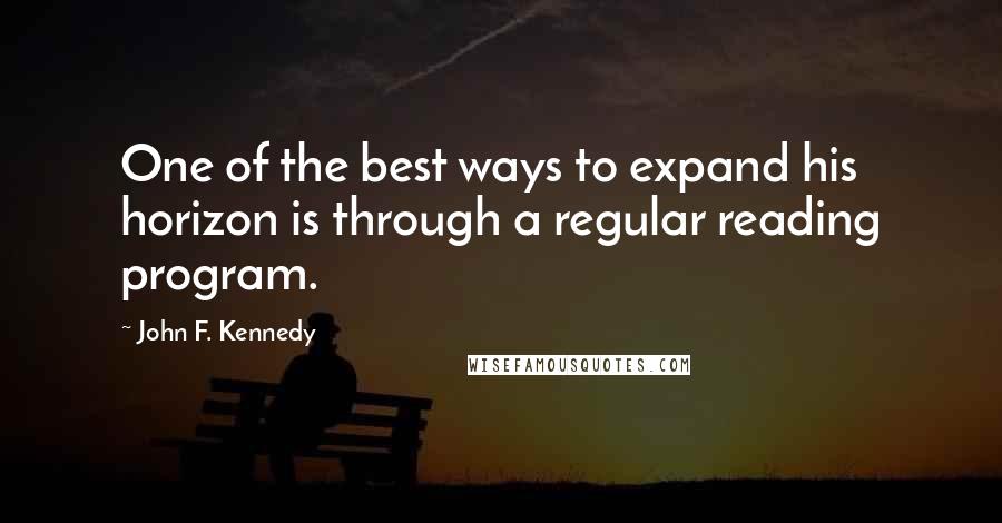 John F. Kennedy Quotes: One of the best ways to expand his horizon is through a regular reading program.