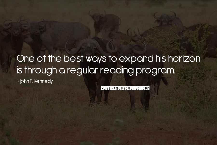 John F. Kennedy Quotes: One of the best ways to expand his horizon is through a regular reading program.