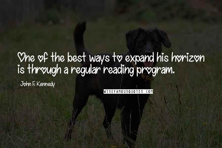 John F. Kennedy Quotes: One of the best ways to expand his horizon is through a regular reading program.