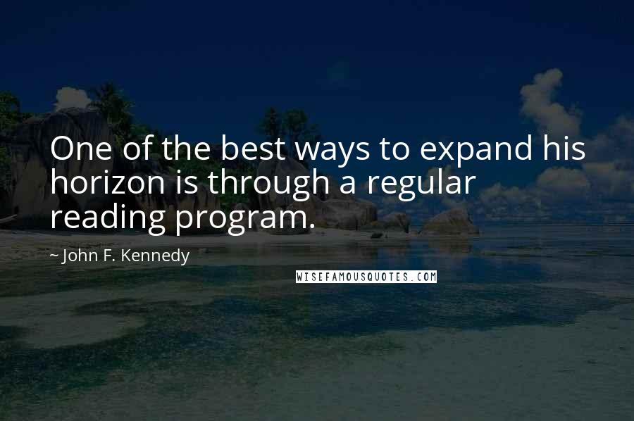 John F. Kennedy Quotes: One of the best ways to expand his horizon is through a regular reading program.