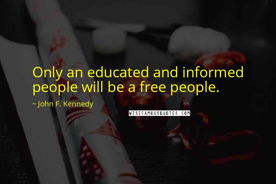 John F. Kennedy Quotes: Only an educated and informed people will be a free people.