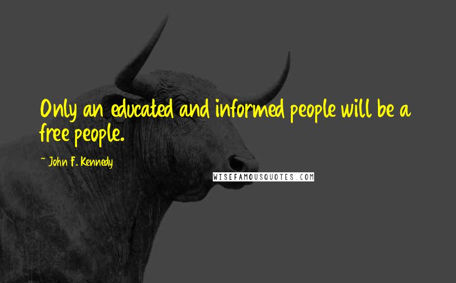 John F. Kennedy Quotes: Only an educated and informed people will be a free people.