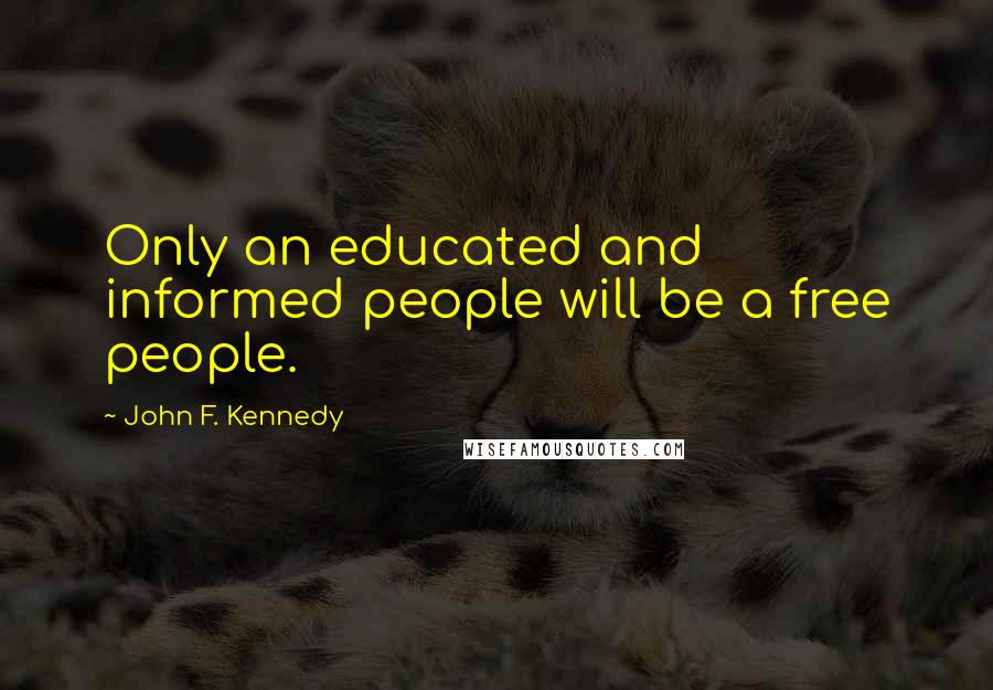 John F. Kennedy Quotes: Only an educated and informed people will be a free people.