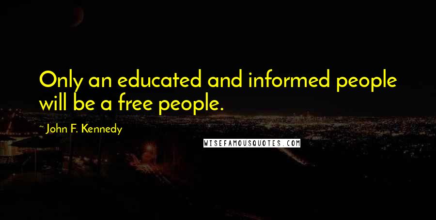 John F. Kennedy Quotes: Only an educated and informed people will be a free people.
