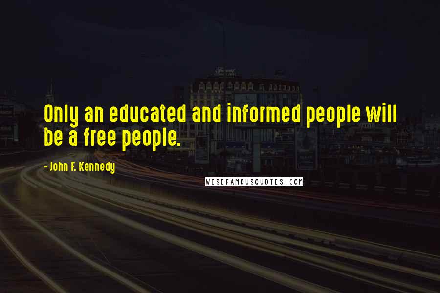 John F. Kennedy Quotes: Only an educated and informed people will be a free people.