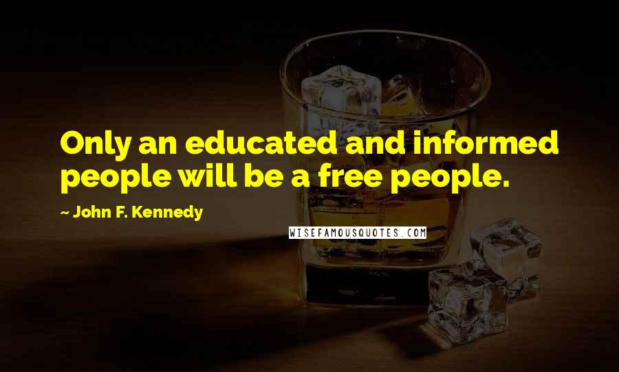 John F. Kennedy Quotes: Only an educated and informed people will be a free people.