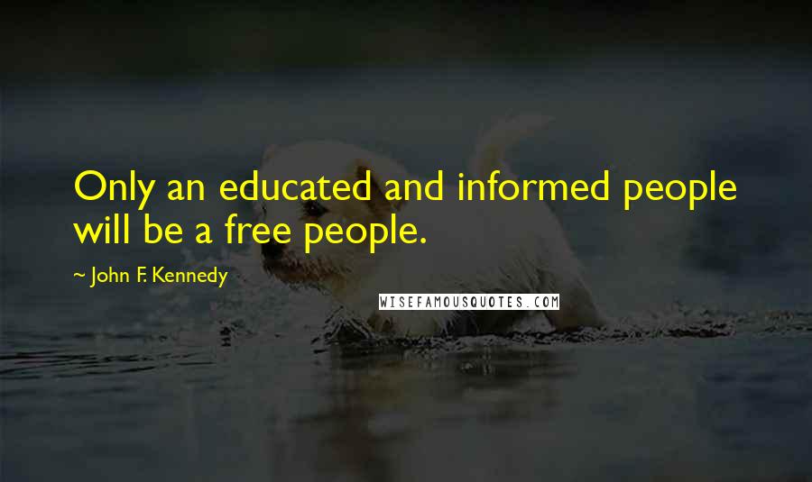 John F. Kennedy Quotes: Only an educated and informed people will be a free people.