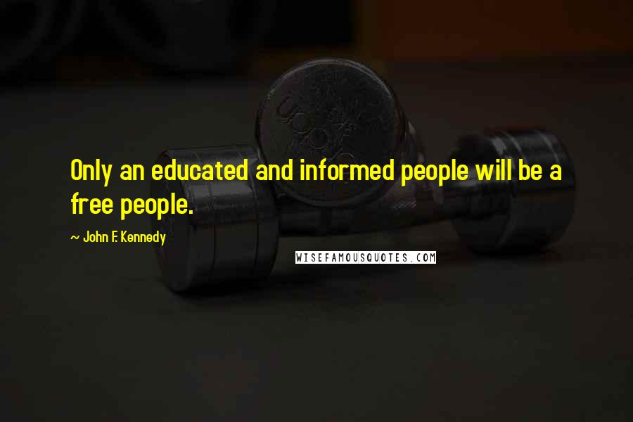 John F. Kennedy Quotes: Only an educated and informed people will be a free people.