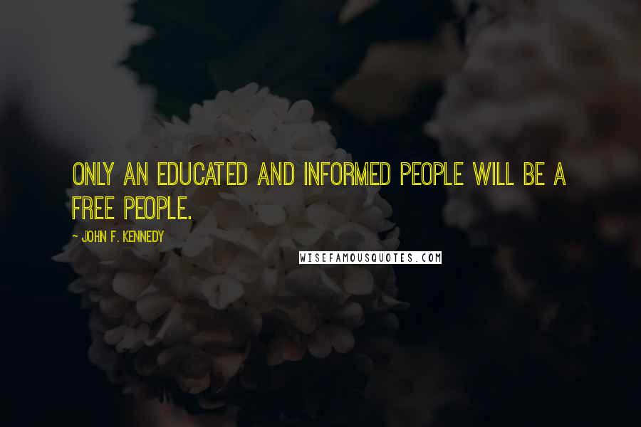 John F. Kennedy Quotes: Only an educated and informed people will be a free people.